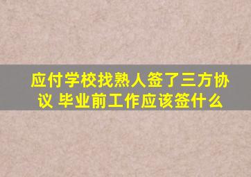 应付学校找熟人签了三方协议 毕业前工作应该签什么